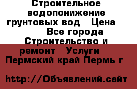 Строительное водопонижение грунтовых вод › Цена ­ 270 - Все города Строительство и ремонт » Услуги   . Пермский край,Пермь г.